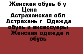 Женская обувь б/у › Цена ­ 1 300 - Астраханская обл., Астрахань г. Одежда, обувь и аксессуары » Женская одежда и обувь   